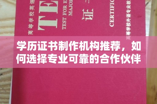 惠安学历证书制作机构推荐，如何选择专业可靠的合作伙伴？