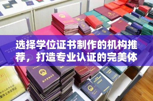 惠安选择学位证书制作的机构推荐，打造专业认证的完美体验