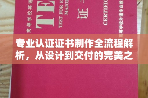 惠安专业认证证书制作全流程解析，从设计到交付的完美之旅