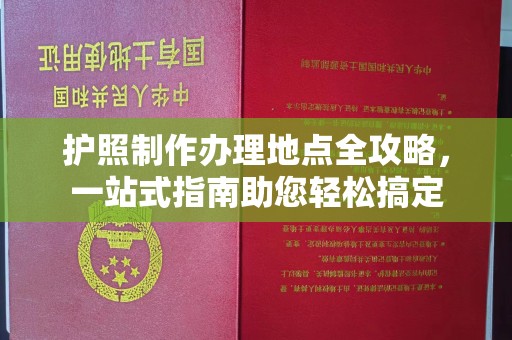 惠安护照制作办理地点全攻略，一站式指南助您轻松搞定