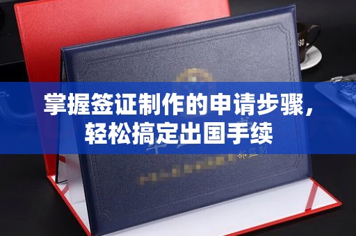 惠安掌握签证制作的申请步骤，轻松搞定出国手续