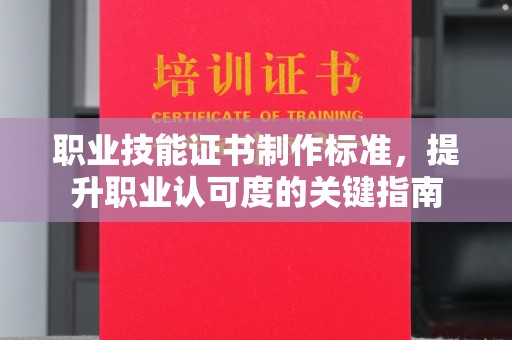 惠安职业技能证书制作标准，提升职业认可度的关键指南