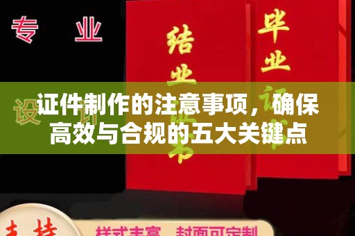 惠安证件制作的注意事项，确保高效与合规的五大关键点