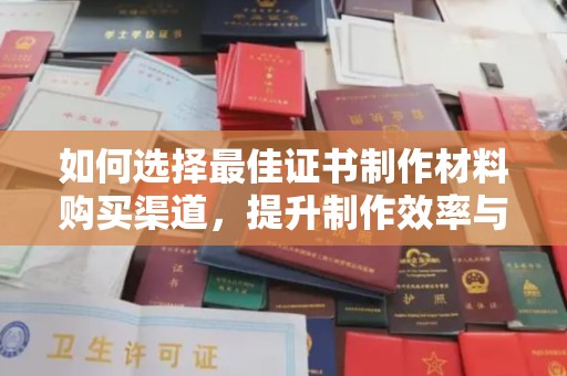 惠安如何选择最佳证书制作材料购买渠道，提升制作效率与质量