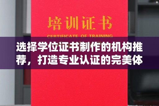 惠安选择学位证书制作的机构推荐，打造专业认证的完美体验