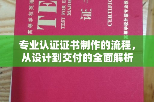 惠安专业认证证书制作的流程，从设计到交付的全面解析