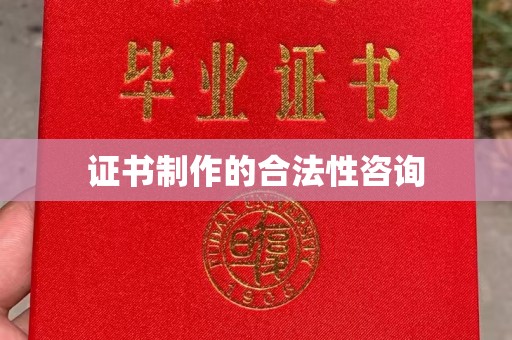 惠安证书制作的合法性咨询
