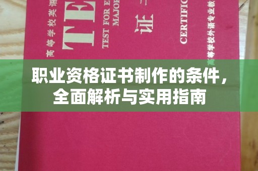 惠安职业资格证书制作的条件，全面解析与实用指南