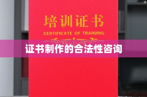 惠安证书制作的合法性咨询
