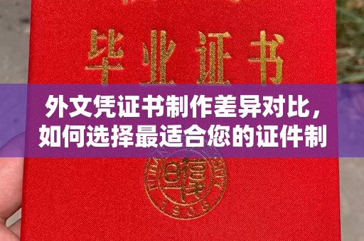 惠安外文凭证书制作差异对比，如何选择最适合您的证件制作服务？