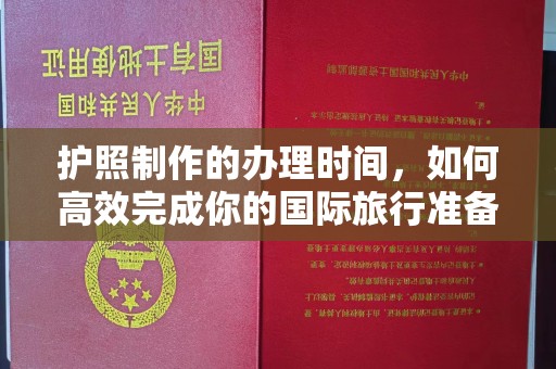 惠安护照制作的办理时间，如何高效完成你的国际旅行准备