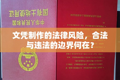 惠安文凭制作的法律风险，合法与违法的边界何在？