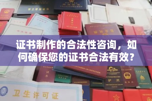 惠安证书制作的合法性咨询，如何确保您的证书合法有效？