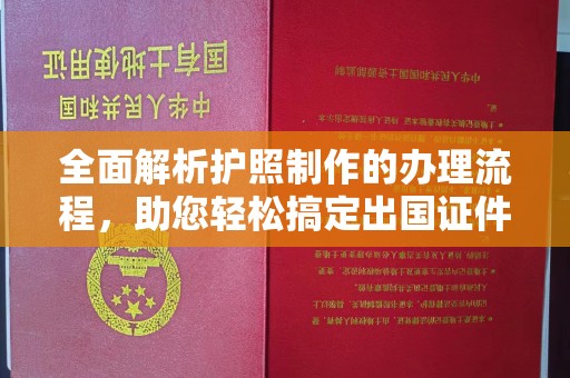 惠安全面解析护照制作的办理流程，助您轻松搞定出国证件