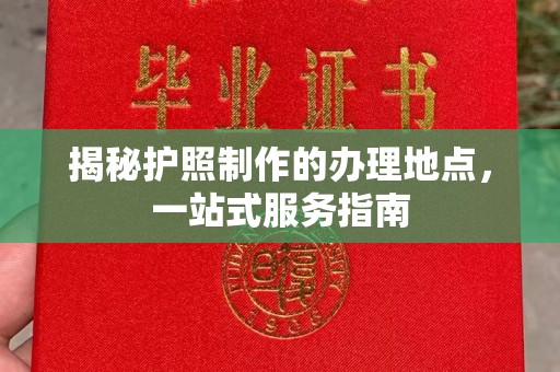 惠安揭秘护照制作的办理地点，一站式服务指南