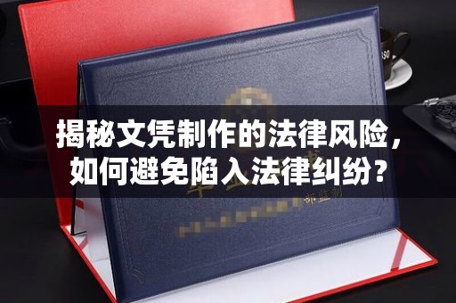 惠安揭秘文凭制作的法律风险，如何避免陷入法律纠纷？
