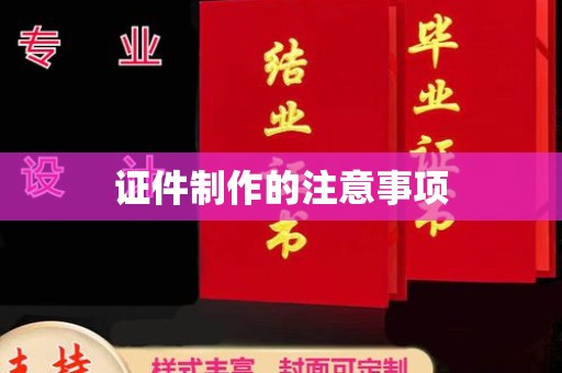 惠安证件制作的注意事项